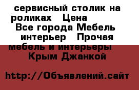 сервисный столик на роликах › Цена ­ 5 000 - Все города Мебель, интерьер » Прочая мебель и интерьеры   . Крым,Джанкой